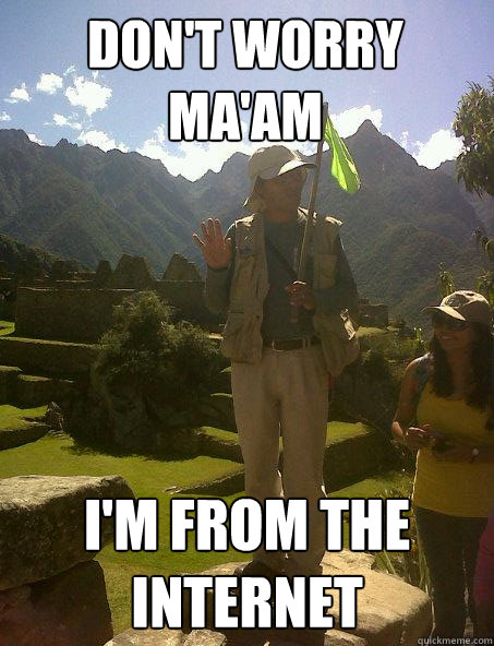 Don't worry ma'am I'm from the internet  im from the internet