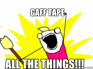 GAFF TAPE ALL THE THINGS!!!  All The Things