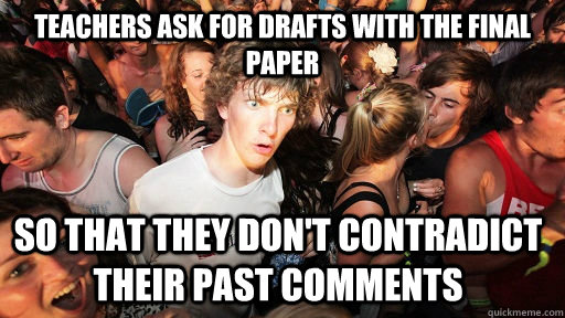Teachers ask for drafts with the final paper So that they don't contradict their past comments  Sudden Clarity Clarence