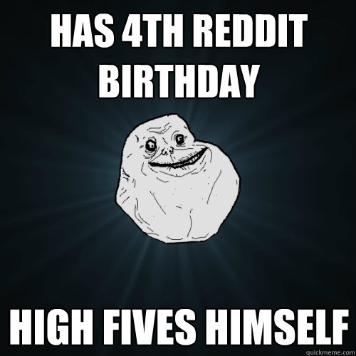 Has 4th reddit birthday high fives himself  Forever Alone