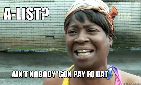 A-List? Ain't Nobody 'gon pay fo dat  Aint Nobody got time for Sandy
