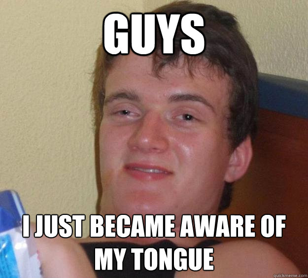 guys i just became aware of my tongue  10 Guy