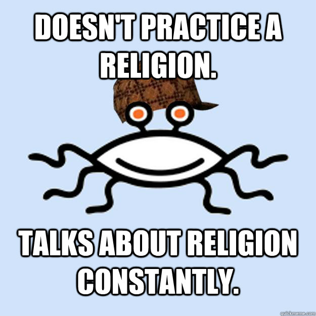 Doesn't practice a religion. Talks about religion constantly.  Scumbag rAtheism
