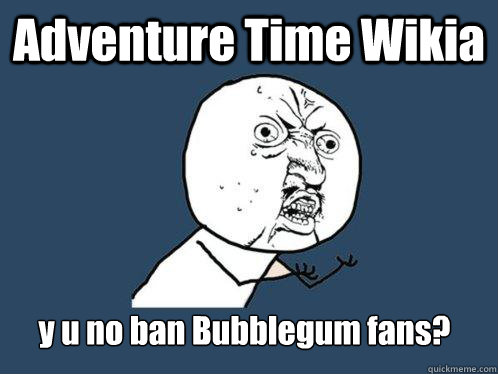 Adventure Time Wikia y u no ban Bubblegum fans?  Y U No