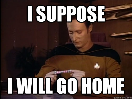 I suppose I will go home  