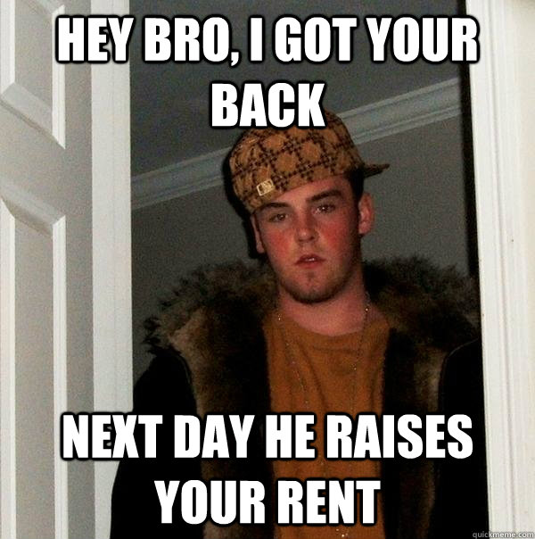 hey bro, i got your back next day he raises your rent - hey bro, i got your back next day he raises your rent  Scumbag Steve