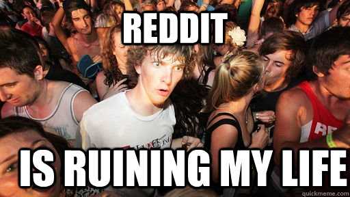 reddit is ruining my life  Sudden Clarity Clarence