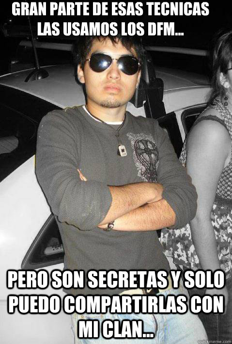 gran parte de esas tecnicas las usamos los dfm...
 pero son secretas y solo puedo compartirlas con mi clan...  