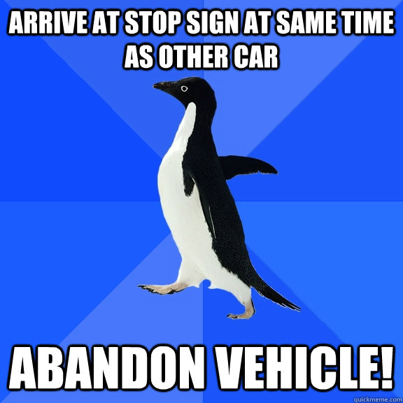 Arrive at stop sign at same time as other car abandon vehicle!  Socially Awkward Penguin