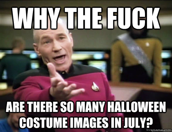 why the fuck are there so many Halloween costume images in july?  Annoyed Picard HD