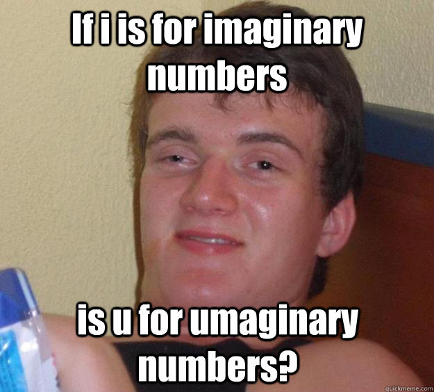If i is for imaginary numbers is u for umaginary numbers? - If i is for imaginary numbers is u for umaginary numbers?  10 Guy