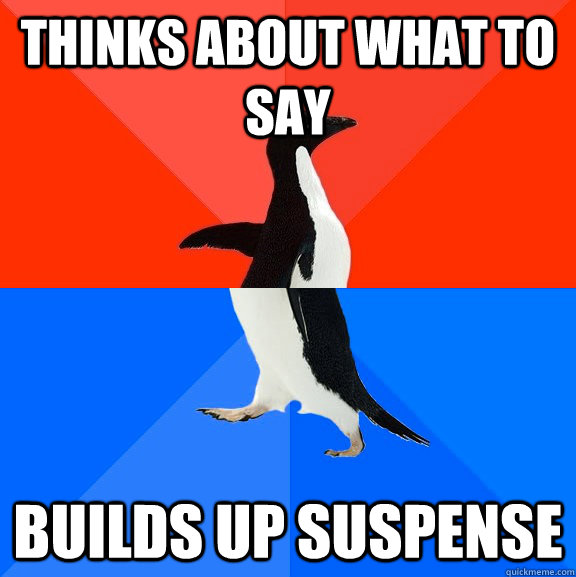 Thinks about what to say Builds up suspense  Socially Awesome Awkward Penguin