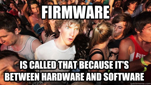 firmware is called that because it's between hardware and software - firmware is called that because it's between hardware and software  Sudden Clarity Clarence