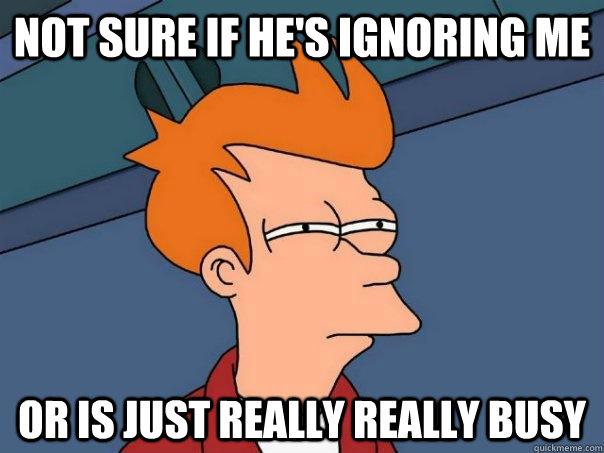 Not sure if he's ignoring me Or is just really really busy - Not sure if he's ignoring me Or is just really really busy  Futurama Fry