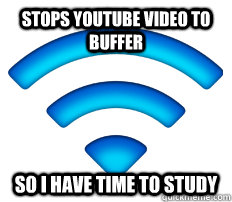Stops youtube video to buffer so I have time to study  Good Guy Wifi