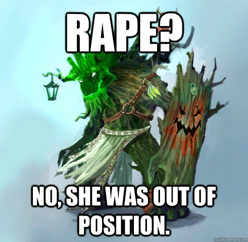 rape? No, she was out of position.  Maokai the Mad