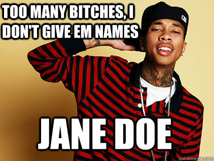 Too many bitches, i don't give em names Jane Doe  tyga