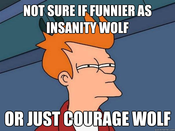 not sure if funnier as insanity wolf Or just courage wolf  Futurama Fry