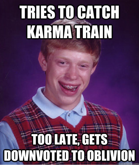 tries to catch karma train too late, gets downvoted to oblivion - tries to catch karma train too late, gets downvoted to oblivion  Bad Luck Brian