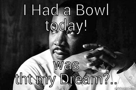 I HAD A BOWL TODAY! WAS THT MY DREAM?.. Misc