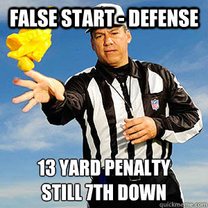 FALSE START - DEFENSE 13 YARD PENALTY
STILL 7TH DOWN  Grouchy Football Referee