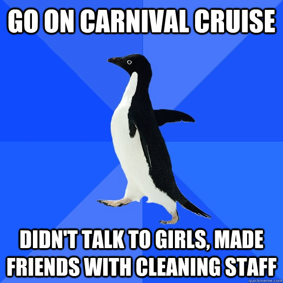 Go on Carnival Cruise didn't talk to girls, made friends with cleaning staff  Socially Awkward Penguin