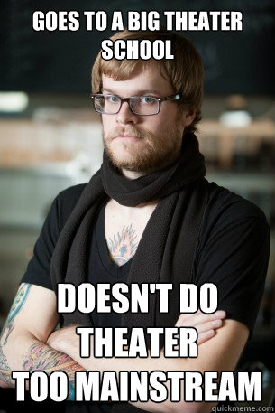 Goes to a big theater school doesn't do theater
too mainstream  Hipster Barista