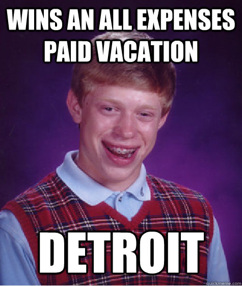 Wins An All Expenses Paid Vacation Detroit - Wins An All Expenses Paid Vacation Detroit  Bad Luck Brian