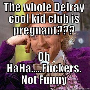 THE WHOLE DELRAY COOL KID CLUB IS PREGNANT??? OH HAHA.....FUCKERS. NOT FUNNY Condescending Wonka