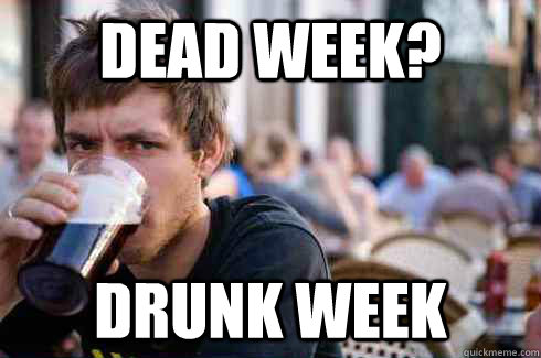 Dead week? Drunk week  Lazy College Senior