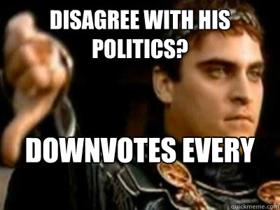 Disagree with his politics? Downvotes every one of your posts  Downvoting Roman