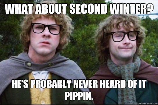 What about second winter? He's probably never heard of it Pippin. - What about second winter? He's probably never heard of it Pippin.  Hipster Hobbit