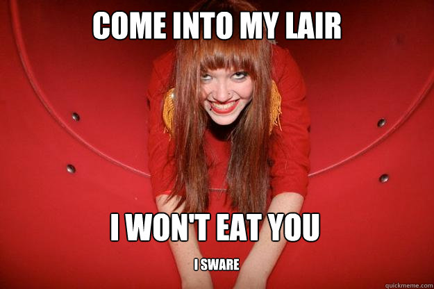 Come into my lair i won't eat you I sware  