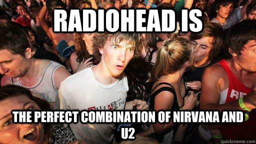 Radiohead is the perfect combination of Nirvana and U2  Sudden Clarity Clarence