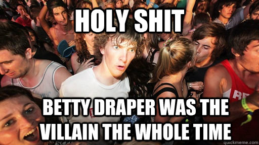 Holy shit Betty Draper was the villain the whole time  Sudden Clarity Clarence