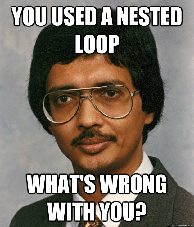 you used a nested loop what's wrong with you?  