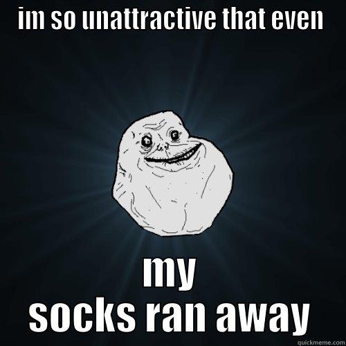 IM SO UNATTRACTIVE THAT EVEN MY SOCKS RAN AWAY Forever Alone
