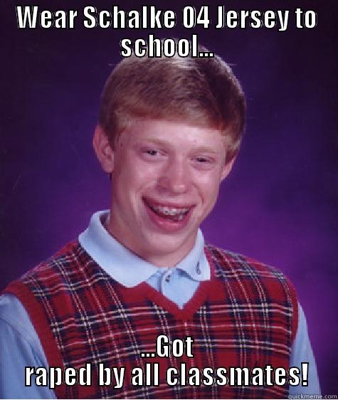 WEAR SCHALKE 04 JERSEY TO SCHOOL... ...GOT RAPED BY ALL CLASSMATES! Bad Luck Brian