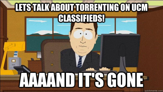 Lets talk about torrenting on UCM Classifieds! AAAAND It's gone  aaaand its gone