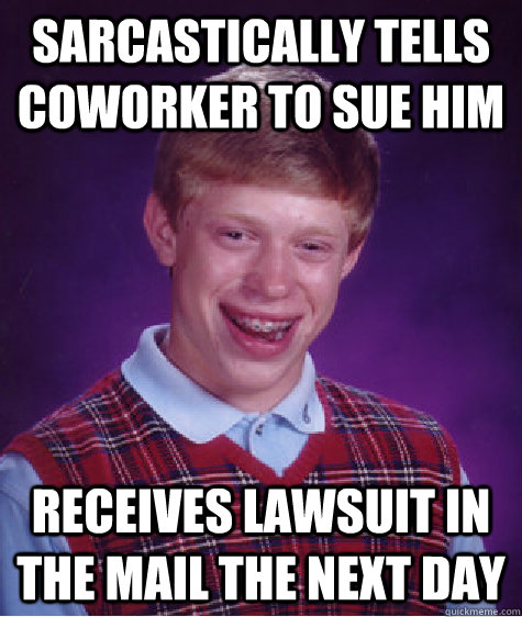 Sarcastically tells coworker to sue him receives lawsuit in the mail the next day - Sarcastically tells coworker to sue him receives lawsuit in the mail the next day  Bad Luck Brian