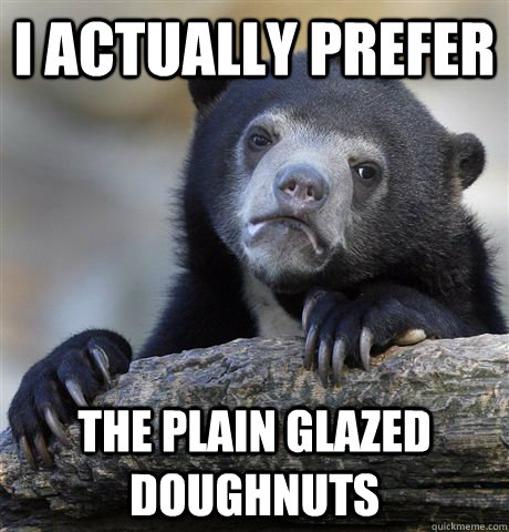 I actually prefer  the plain glazed doughnuts  Confession Bear