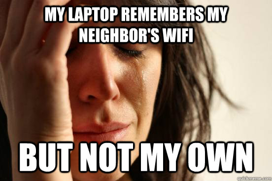 My laptop remembers my neighbor's wifi but not my own  First World Problems