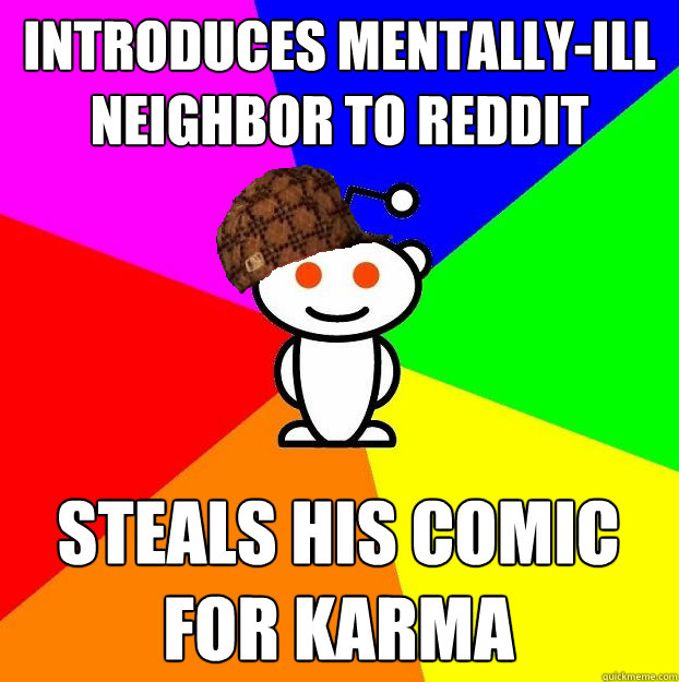 Introduces Mentally-ill neighbor to reddit Steals his comic for karma  Scumbag Redditor