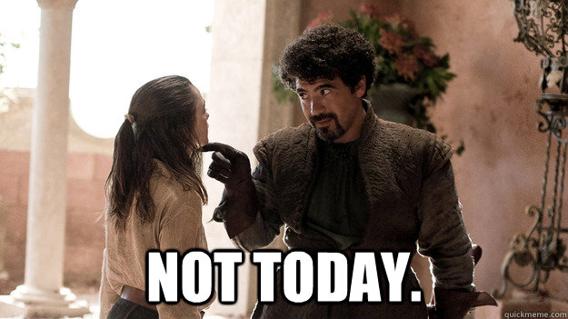  Not today.  Syrio Forel what do we say