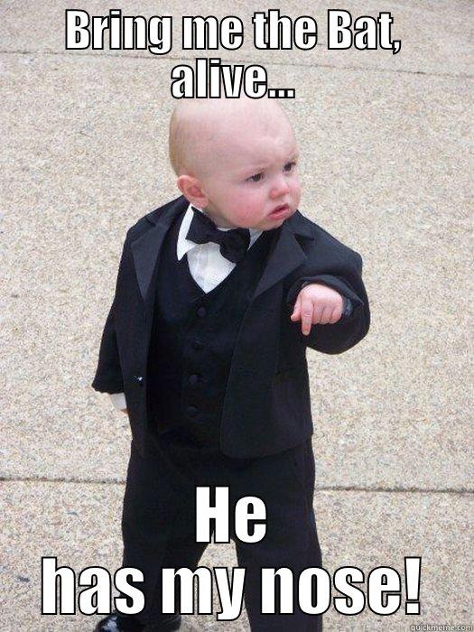 BRING ME THE BAT, ALIVE... HE HAS MY NOSE! Baby Godfather