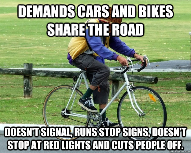 Demands cars and bikes share the road Doesn't signal, runs stop signs, doesn't stop at red lights and cuts people off.  - Demands cars and bikes share the road Doesn't signal, runs stop signs, doesn't stop at red lights and cuts people off.   Misc