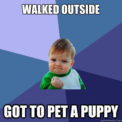 walked outside got to pet a puppy  Success Kid