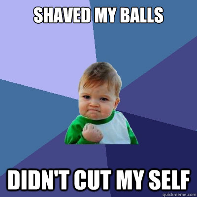 shaved my balls didn't cut my self  Success Kid