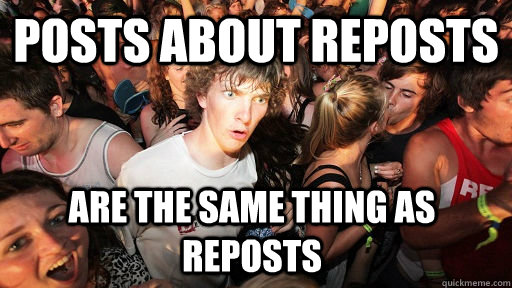 Posts about reposts are the same thing as reposts  Sudden Clarity Clarence