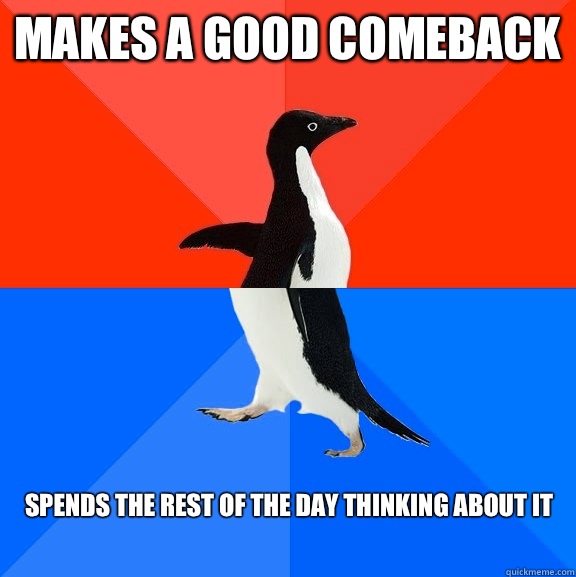 Makes a good comeback Spends the rest of the day thinking about it  Socially Awesome Awkward Penguin